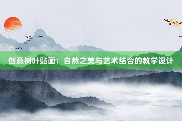 创意树叶贴画：自然之美与艺术结合的教学设计